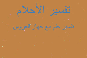 تفسير بيع جهاز العروس في المنام تفسير بيع جهاز العروس في المنام