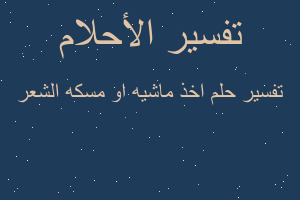 تفسير اخذ ماشيه او مسكه الشعر في المنام