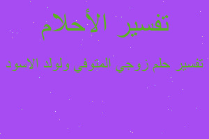 تفسير زوجي المتوفي ولولد الاسود في المنام