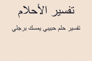 تفسير حبيبي يمسك برجلي في المنام