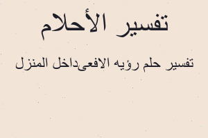 تفسير رؤيه الافعىداخل المنزل في المنام