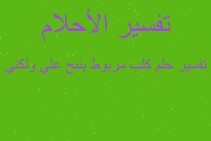 تفسير كلب مربوط ينبح علي ولكني في المنام