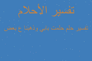 تفسير حلمت بابي وذهبنا ع بعض في المنام