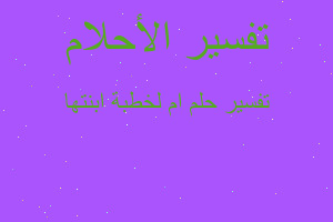 تفسير ام لخطبة ابنتها في المنام تفسير ام لخطبة ابنتها في المنام