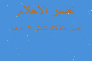 تفسير فتاه تكلمني لا أعرفها في المنام