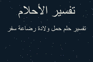 تفسير حمل ولادة رضاعة سفر في المنام تفسير حمل ولادة رضاعة سفر في المنام
