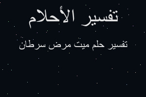 تفسير ميت مرض سرطان في المنام