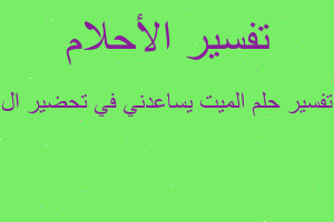 تفسير الميت يساعدني في تحضير ال في المنام