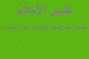 تفسير تفسير اكل بزر عباد الشمس في المنام