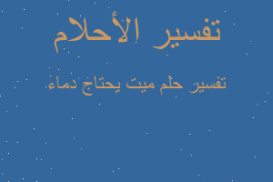 تفسير ميت يحتاج دماء في المنام