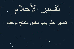 تفسير باب مغلق منفتح لوحده في المنام