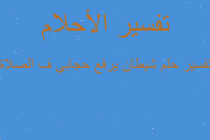 تفسير شيطان يرفع حجابي ف الصلاة في المنام تفسير شيطان يرفع حجابي ف الصلاة في المنام