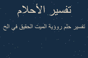 تفسير روؤية الميت الحقيق في الح في المنام تفسير روؤية الميت الحقيق في الح في المنام