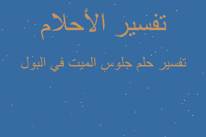 تفسير جلوس الميت في البول في المنام