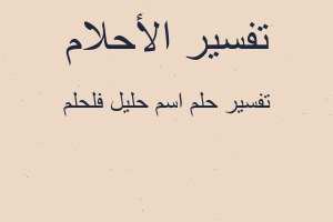 تفسير اسم حليل فلحلم في المنام