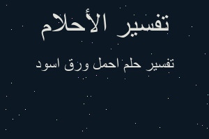 تفسير احمل ورق اسود في المنام