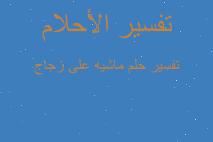 تفسير ماشيه على زجاج في المنام تفسير ماشيه على زجاج في المنام