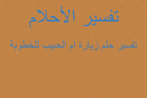 تفسير زيارة ام الحبيب للخطوبة في المنام