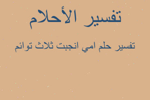 تفسير امي انجبت ثلاث توائم في المنام تفسير امي انجبت ثلاث توائم في المنام