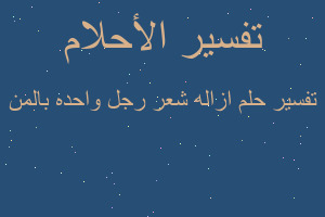 تفسير ازاله شعر رجل واحده بالمن في المنام