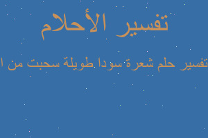 تفسير شعرة سودا طويلة سحبت من ا في المنام تفسير شعرة سودا طويلة سحبت من ا في المنام