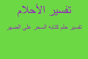تفسير كتابه السحر على الضهر في المنام تفسير كتابه السحر على الضهر في المنام