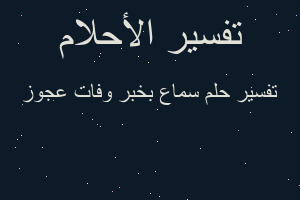 تفسير سماع بخبر وفات عجوز في المنام