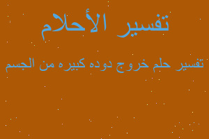 تفسير خروج دوده كبيره من الجسم في المنام