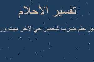تفسير ضرب شخص حي لاخر ميت ورش في المنام تفسير ضرب شخص حي لاخر ميت ورش في المنام