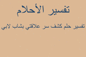 تفسير كشف سر علاقتي بشاب لابي في المنام