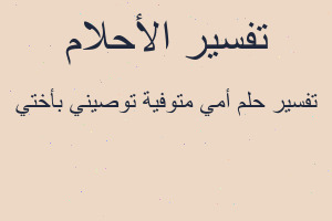 تفسير أمي متوفية توصيني بأختي في المنام