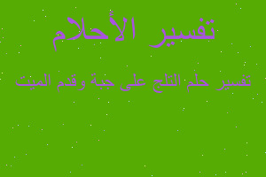 تفسير التلج على جبة وقدم الميت في المنام تفسير التلج على جبة وقدم الميت في المنام