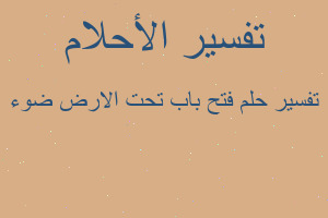 تفسير فتح باب تحت اﻻرض ضوء في المنام