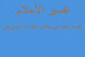 تفسير ابي ينادي عليا ب اسمي في في المنام تفسير ابي ينادي عليا ب اسمي في في المنام