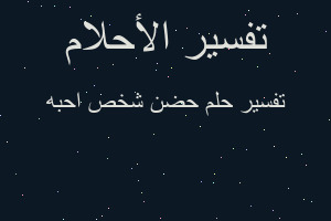 تفسير حضن شخص احبه في المنام