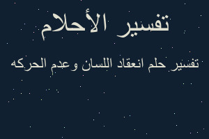 تفسير انعقاد اللسان وعدم الحركه في المنام تفسير انعقاد اللسان وعدم الحركه في المنام