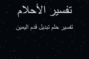 تفسير تبديل قدم اليمين في المنام