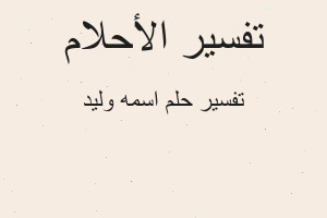تفسير اسمه وليد في المنام تفسير اسمه وليد في المنام