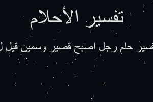 تفسير رجل اصبح قصير وسمين قيل ل في المنام