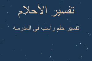 تفسير راسب في المدرسه في المنام