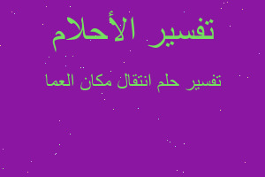 تفسير انتقال مكان العما في المنام