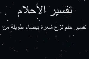 تفسير نزع شعرة بيضاء طويلة من في المنام