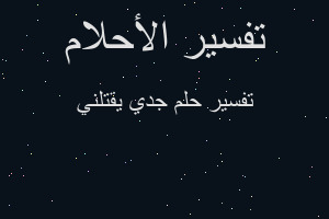 تفسير جدي يقتلني في المنام