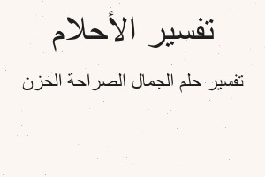 تفسير الجمال الصراحة الحزن في المنام