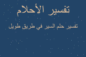 تفسير السير في طريق طويل في المنام