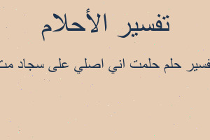 تفسير حلمت اني اصلي على سجاد مت في المنام