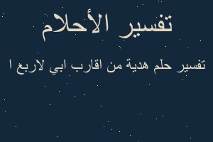 تفسير هدية من اقارب ابي لاربع ا في المنام