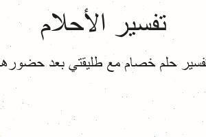 تفسير خصام مع طليقتي بعد حضورها في المنام تفسير خصام مع طليقتي بعد حضورها في المنام