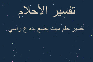 تفسير ميت يضع يده ع راسي في المنام تفسير ميت يضع يده ع راسي في المنام