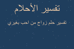تفسير زواج من احب بغيري في المنام